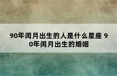 90年闰月出生的人是什么星座 90年闰月出生的婚姻